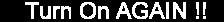Turn On AGAIN
